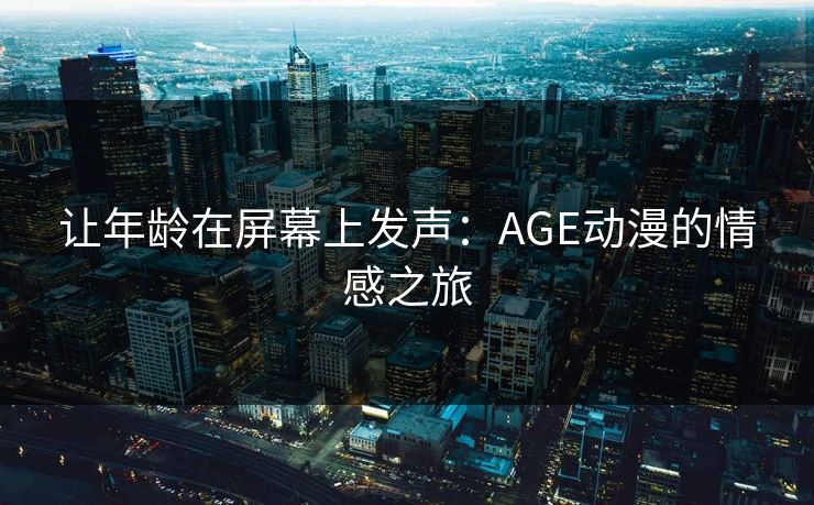 让年龄在屏幕上发声：AGE动漫的情感之旅