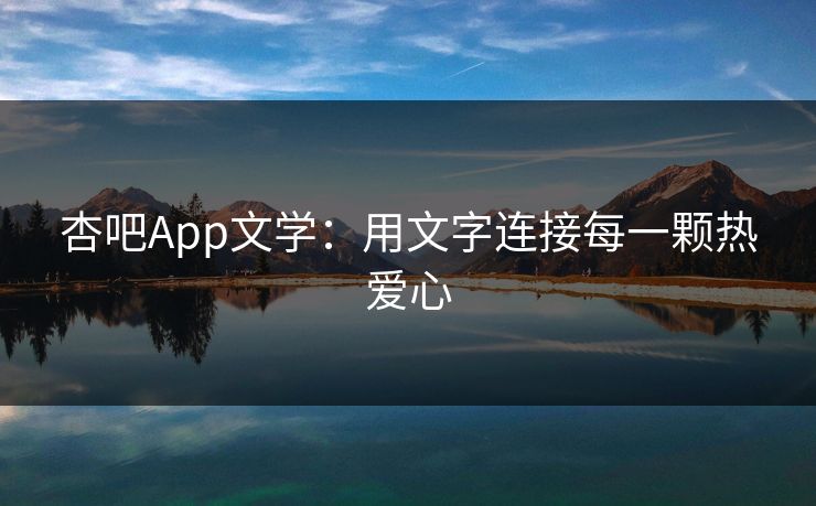 杏吧App文学：用文字连接每一颗热爱心