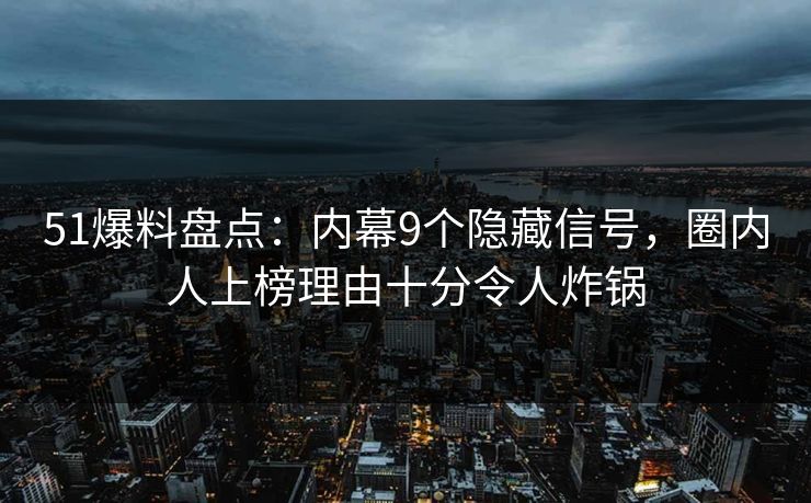 51爆料盘点:内幕9个隐藏信号,圈内人上榜理由十分令人炸锅 51爆料盘点:内幕9个隐藏信号,圈内人上榜理由十分令人炸锅