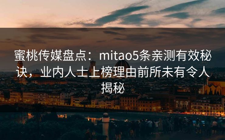 蜜桃传媒盘点：mitao5条亲测有效秘诀，业内人士上榜理由前所未有令人揭秘