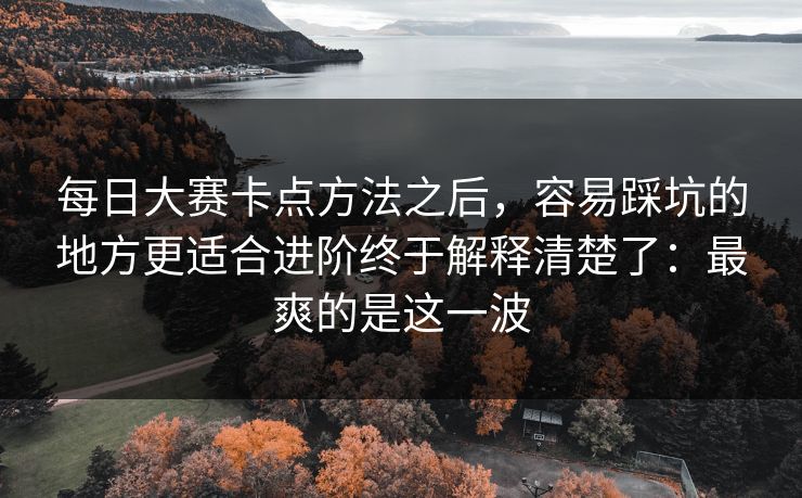 每日大赛卡点方法之后，容易踩坑的地方更适合进阶终于解释清楚了：最爽的是这一波